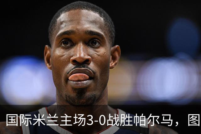 国际米兰主场3-0战胜帕尔马，图拉姆梅开二度