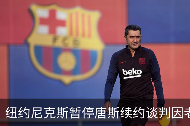 纽约尼克斯暂停唐斯续约谈判因老板不满其公开发言